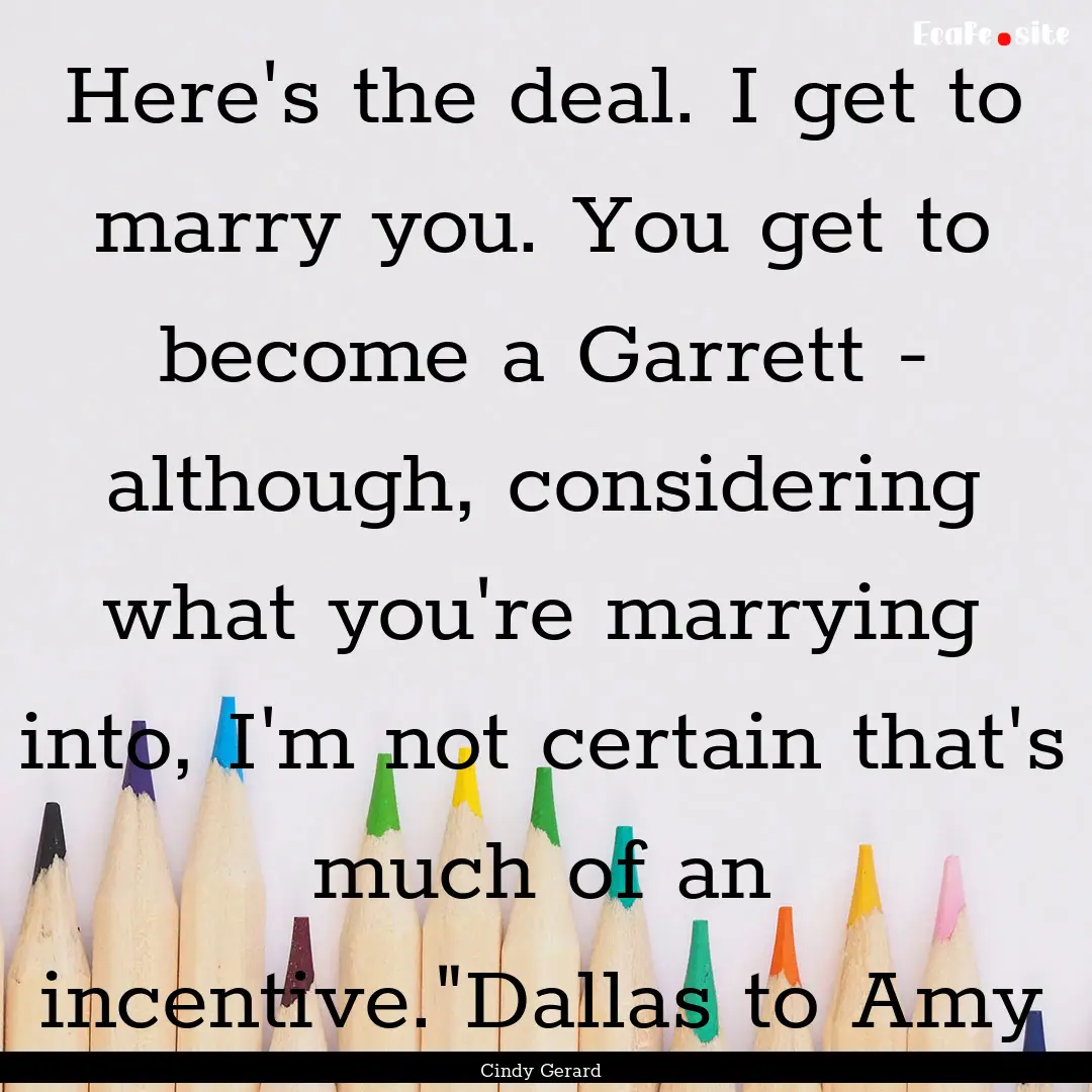 Here's the deal. I get to marry you. You.... : Quote by Cindy Gerard