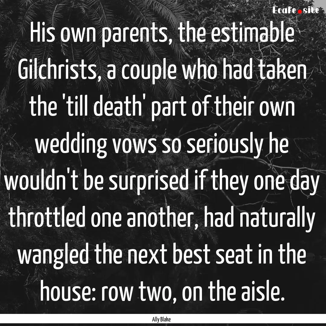 His own parents, the estimable Gilchrists,.... : Quote by Ally Blake