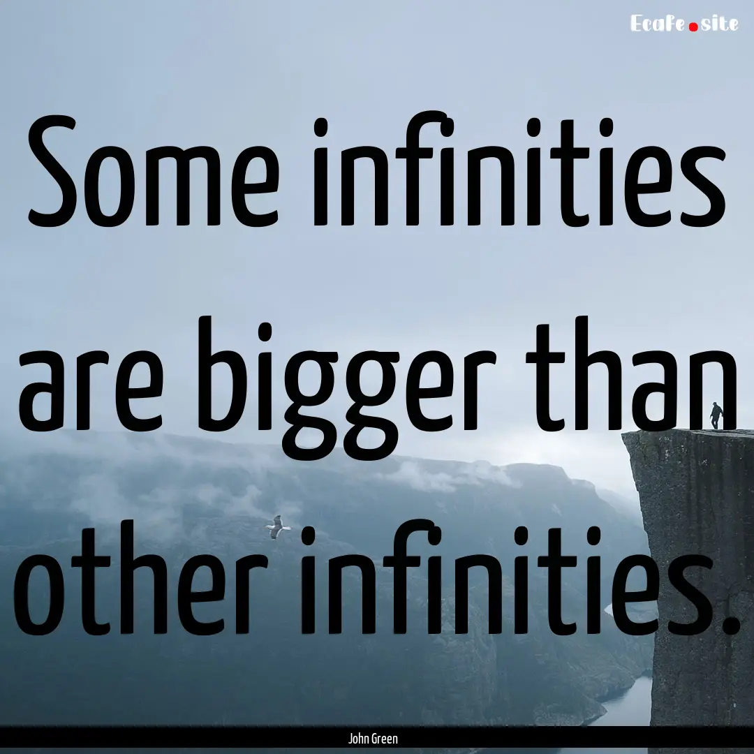 Some infinities are bigger than other infinities..... : Quote by John Green