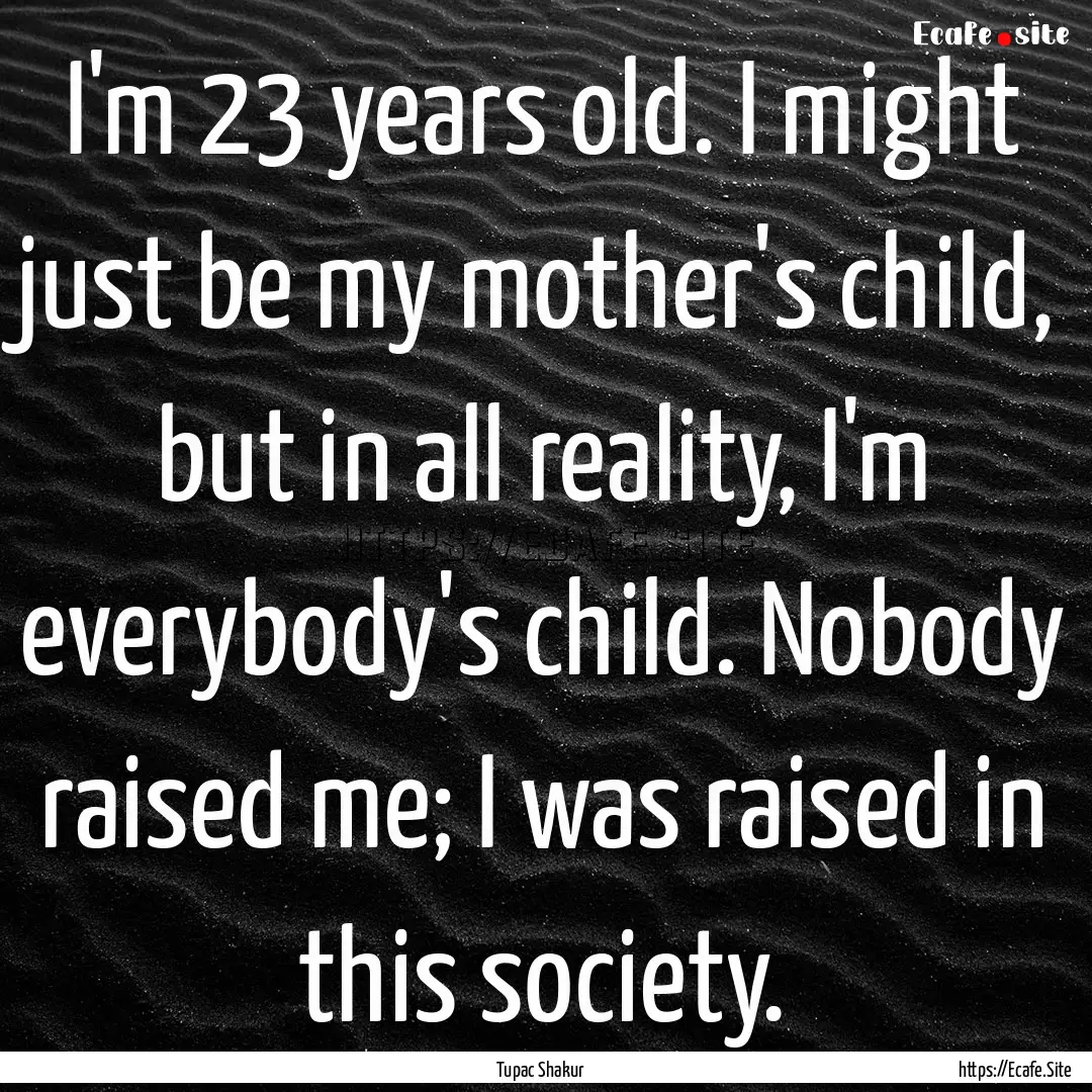 I'm 23 years old. I might just be my mother's.... : Quote by Tupac Shakur