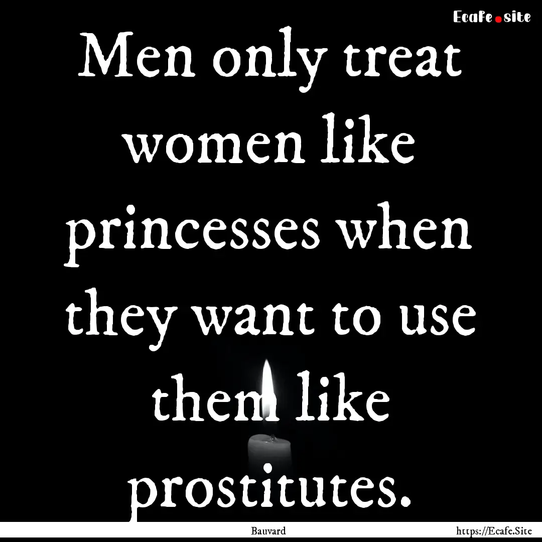 Men only treat women like princesses when.... : Quote by Bauvard