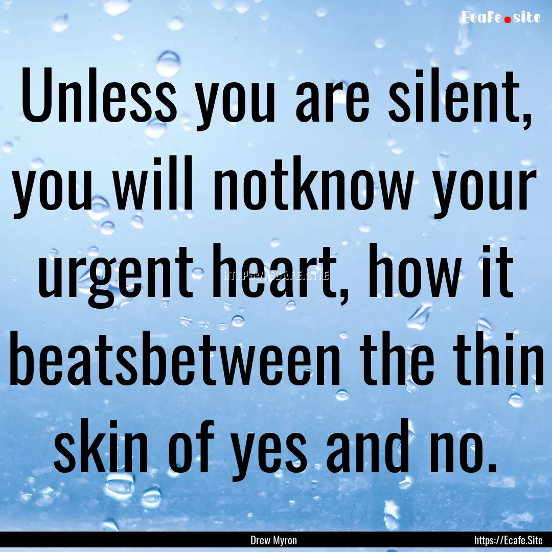 Unless you are silent, you will notknow your.... : Quote by Drew Myron