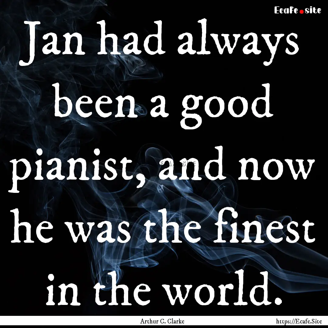 Jan had always been a good pianist, and now.... : Quote by Arthur C. Clarke