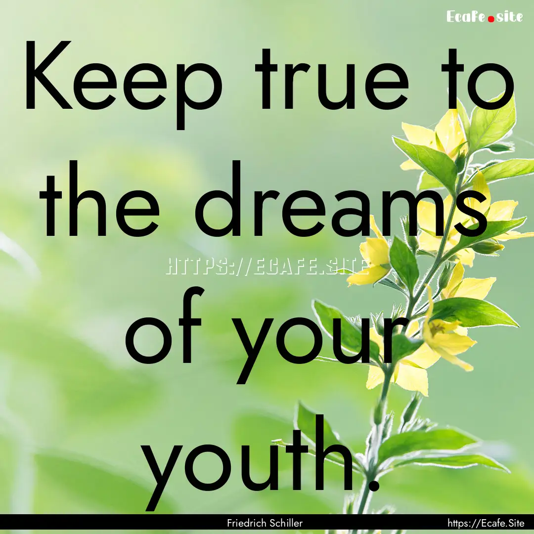 Keep true to the dreams of your youth. : Quote by Friedrich Schiller