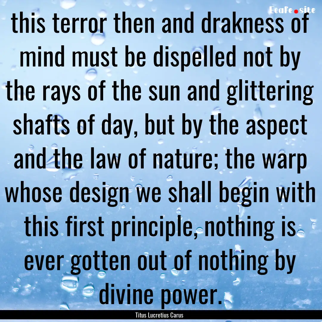 this terror then and drakness of mind must.... : Quote by Titus Lucretius Carus