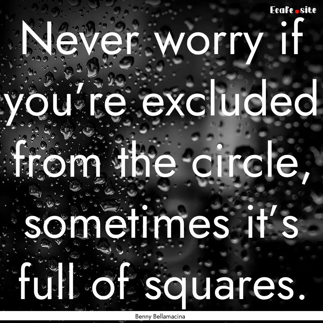 Never worry if you’re excluded from the.... : Quote by Benny Bellamacina