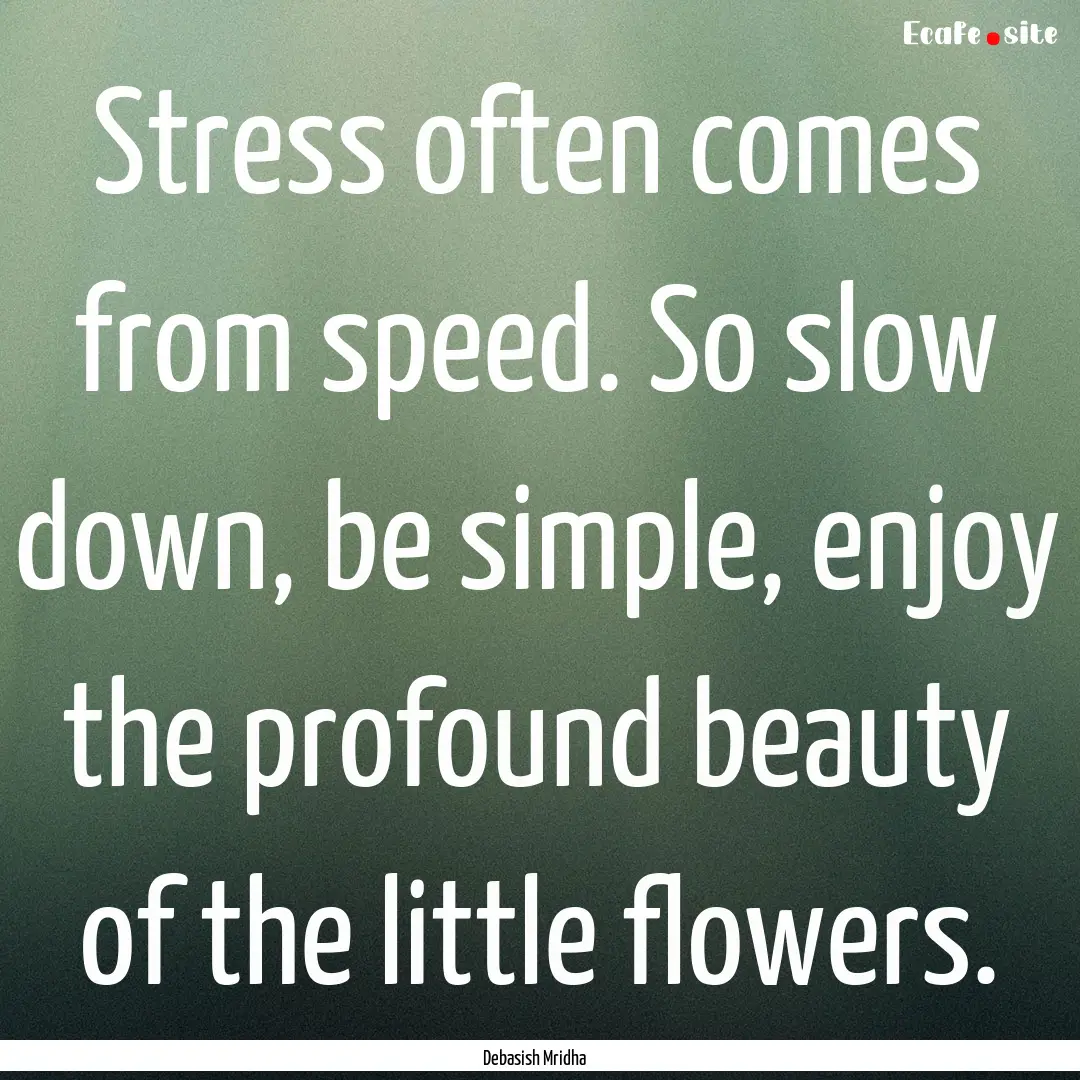 Stress often comes from speed. So slow down,.... : Quote by Debasish Mridha