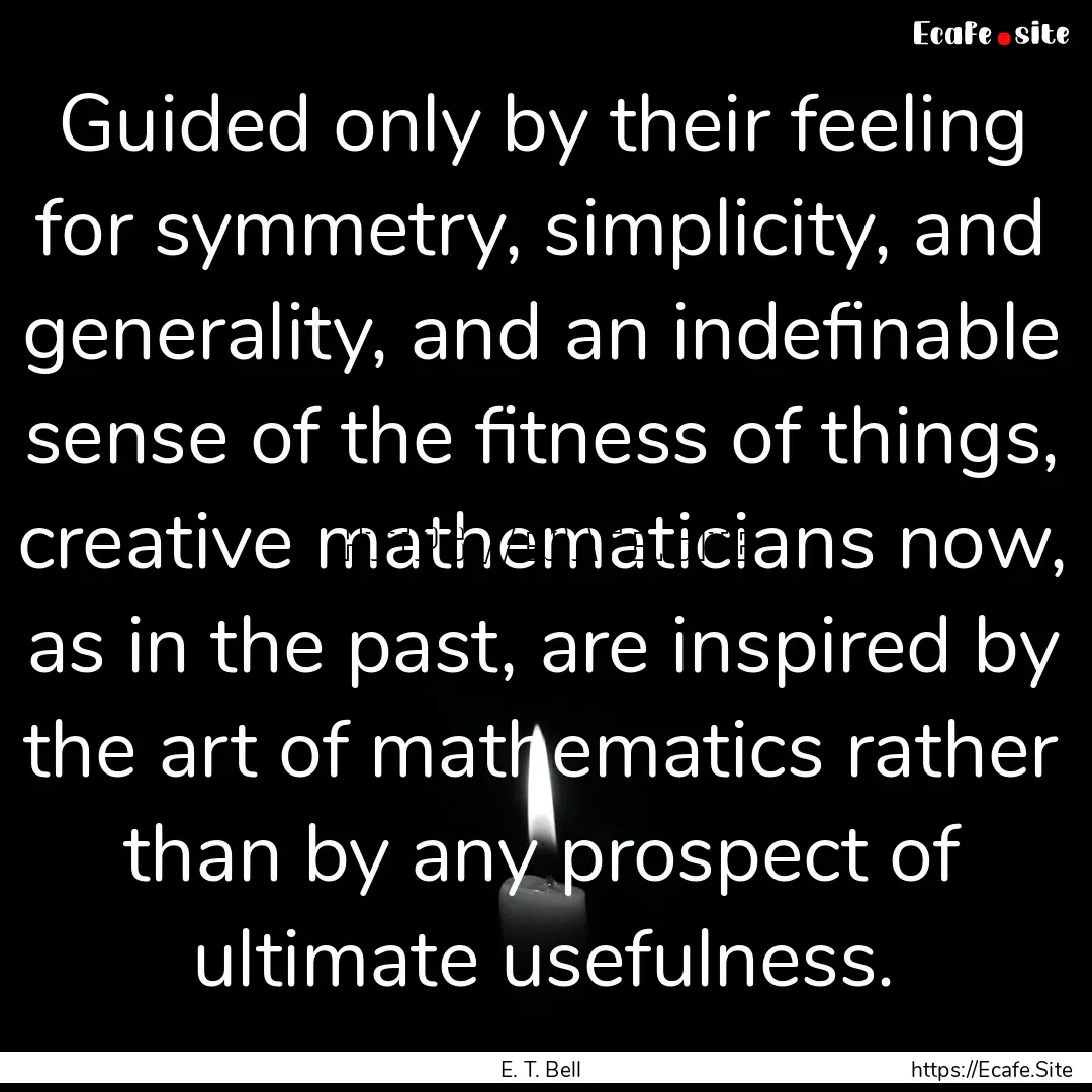 Guided only by their feeling for symmetry,.... : Quote by E. T. Bell