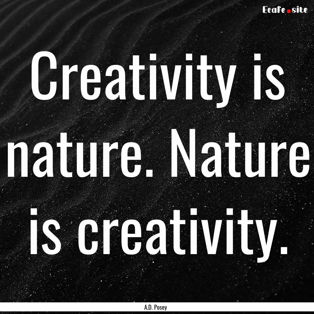 Creativity is nature. Nature is creativity..... : Quote by A.D. Posey