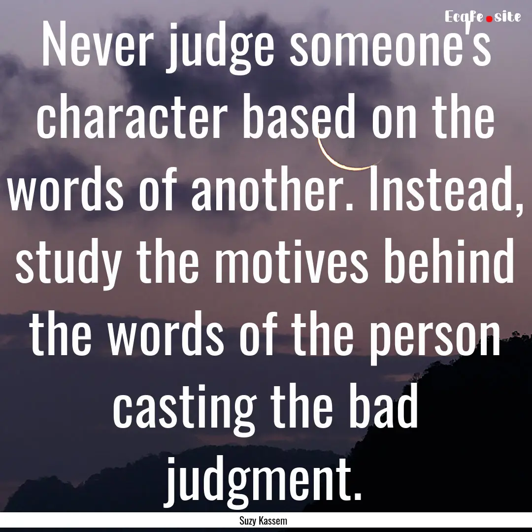 Never judge someone's character based on.... : Quote by Suzy Kassem