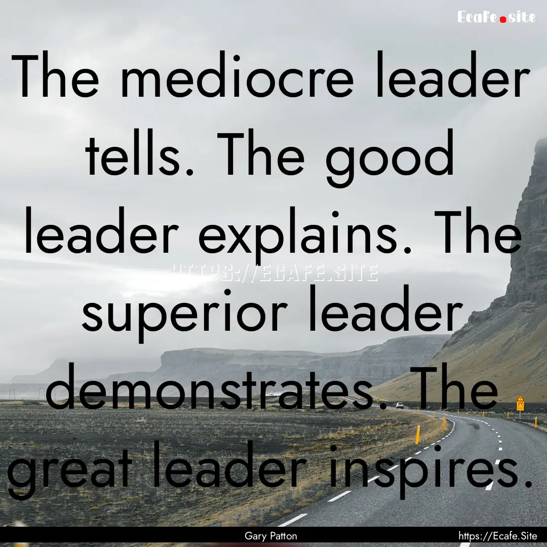 The mediocre leader tells. The good leader.... : Quote by Gary Patton