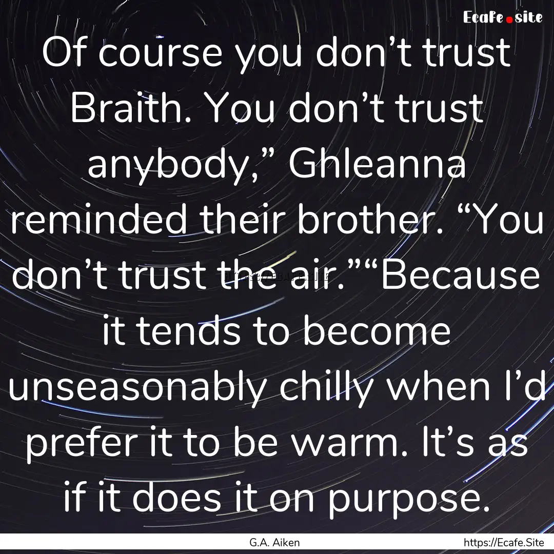 Of course you don’t trust Braith. You don’t.... : Quote by G.A. Aiken