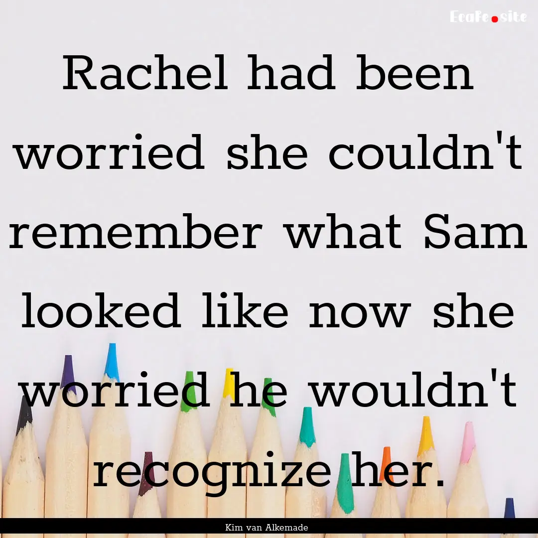 Rachel had been worried she couldn't remember.... : Quote by Kim van Alkemade