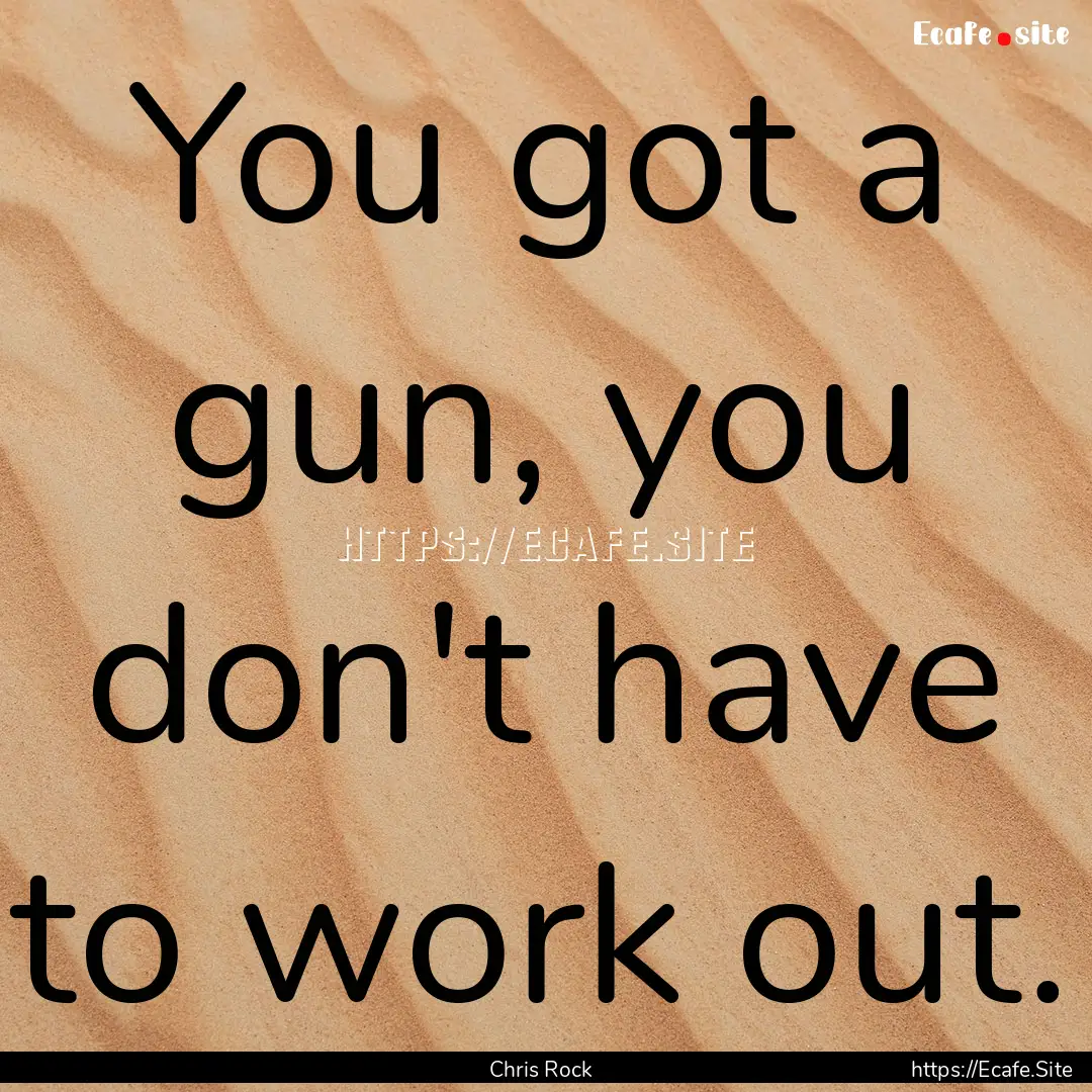 You got a gun, you don't have to work out..... : Quote by Chris Rock