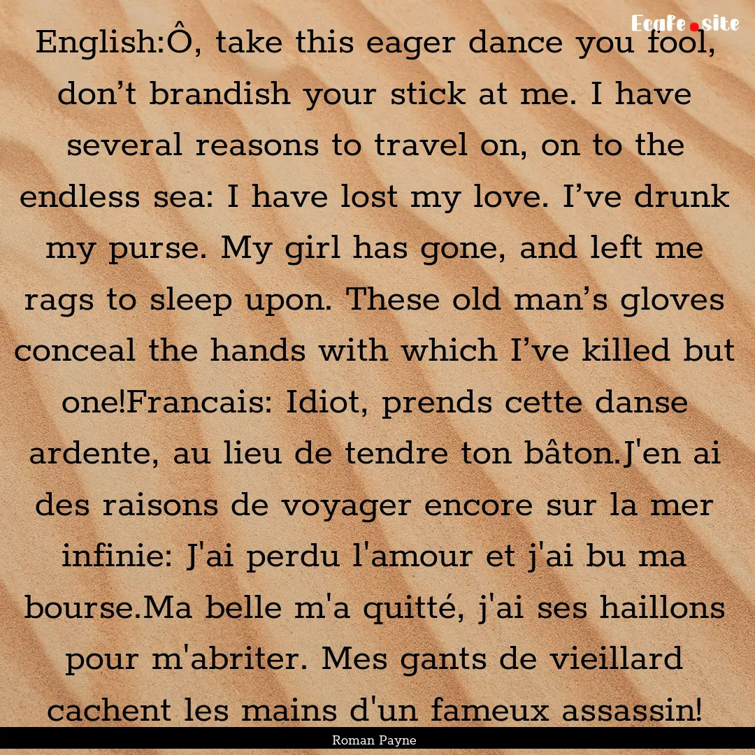 English:Ô, take this eager dance you fool,.... : Quote by Roman Payne