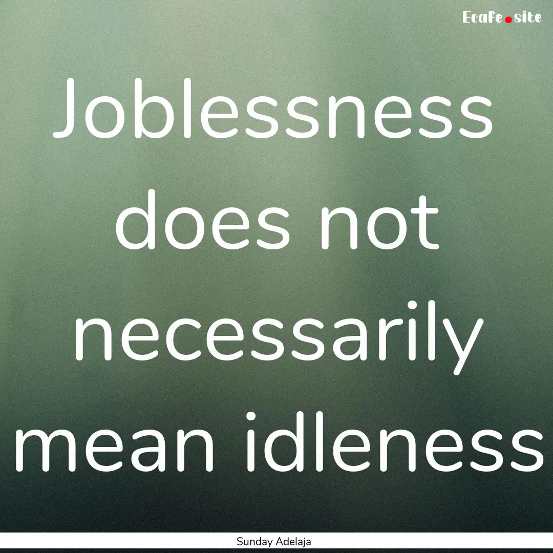 Joblessness does not necessarily mean idleness.... : Quote by Sunday Adelaja