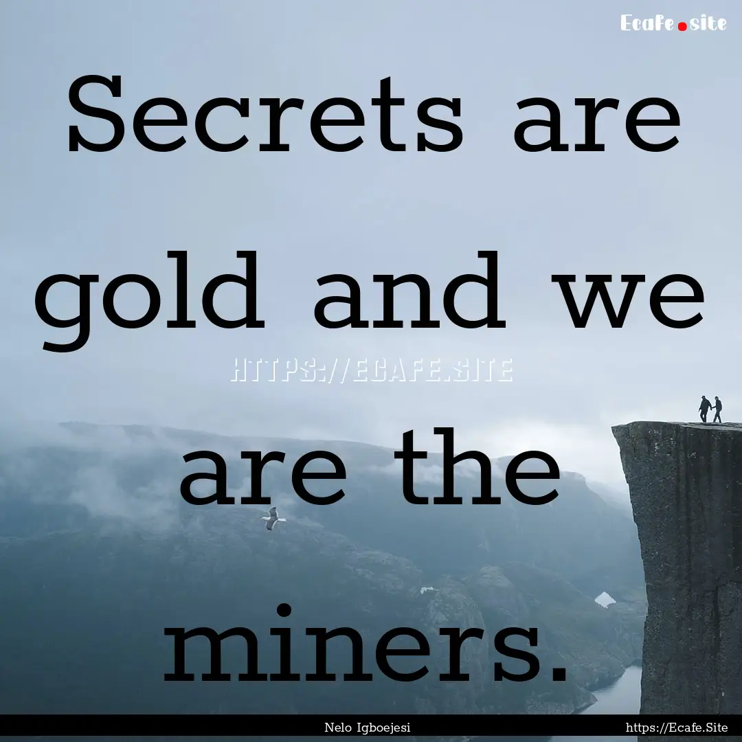 Secrets are gold and we are the miners. : Quote by Nelo Igboejesi