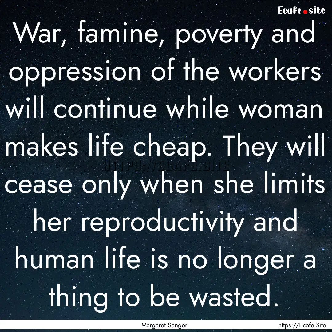 War, famine, poverty and oppression of the.... : Quote by Margaret Sanger