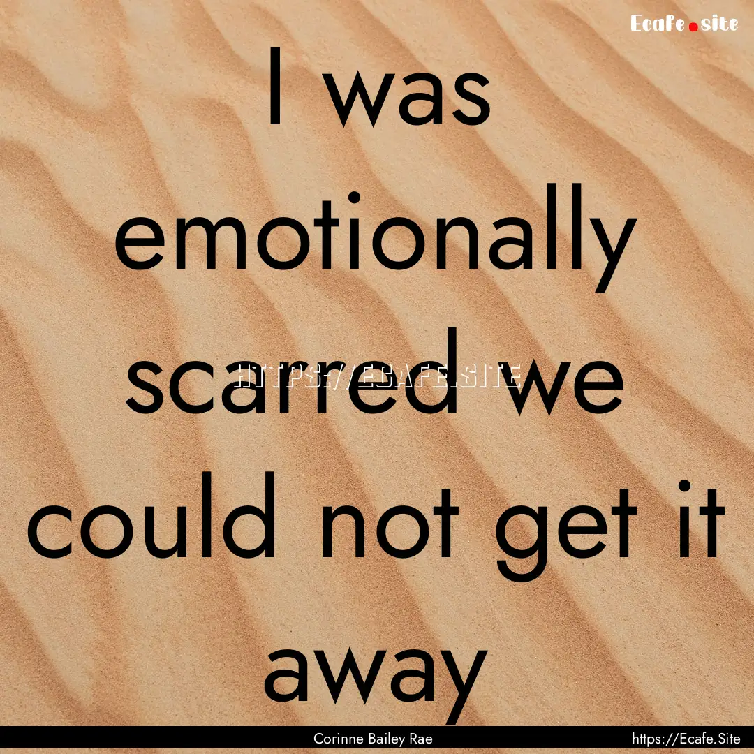 I was emotionally scarred we could not get.... : Quote by Corinne Bailey Rae