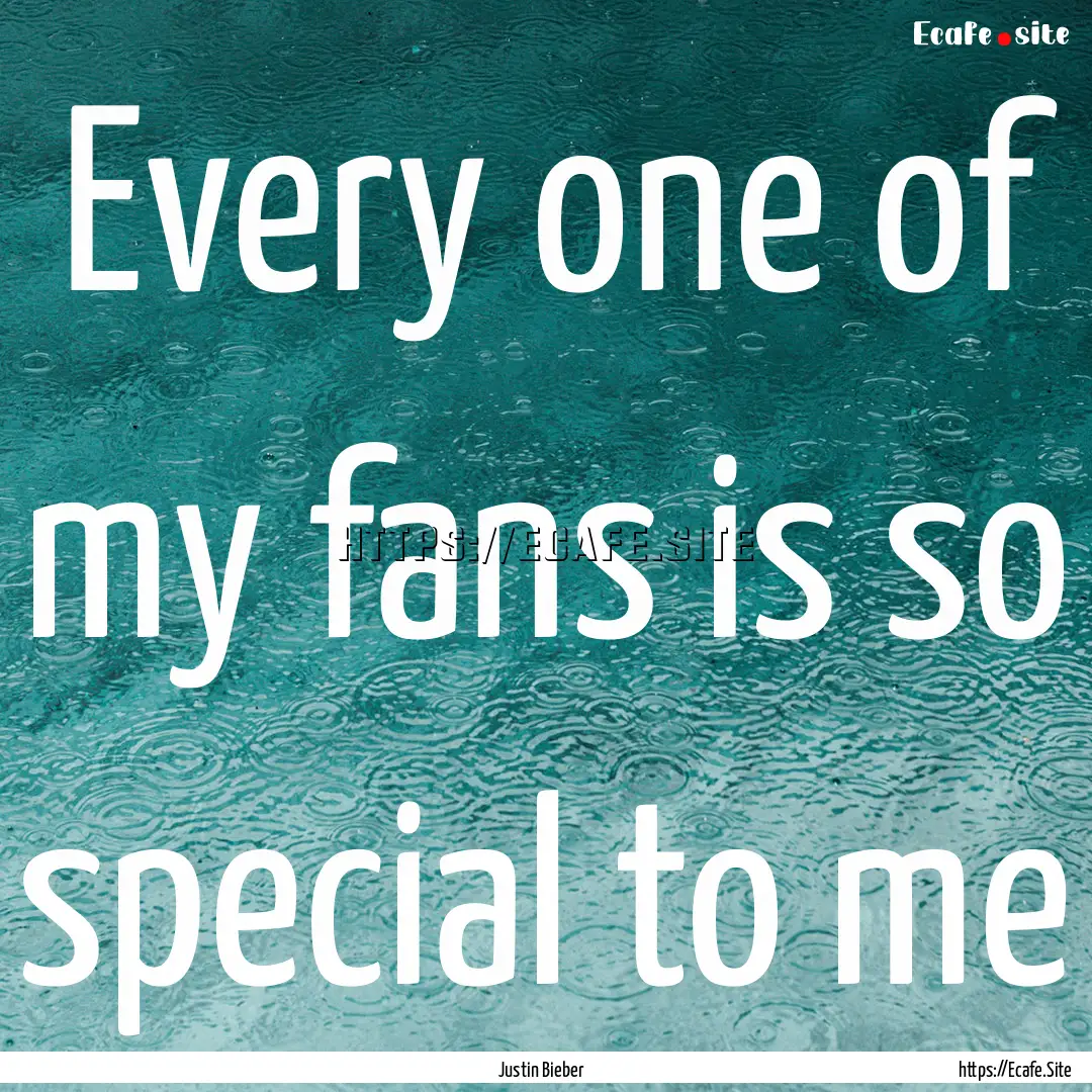 Every one of my fans is so special to me : Quote by Justin Bieber