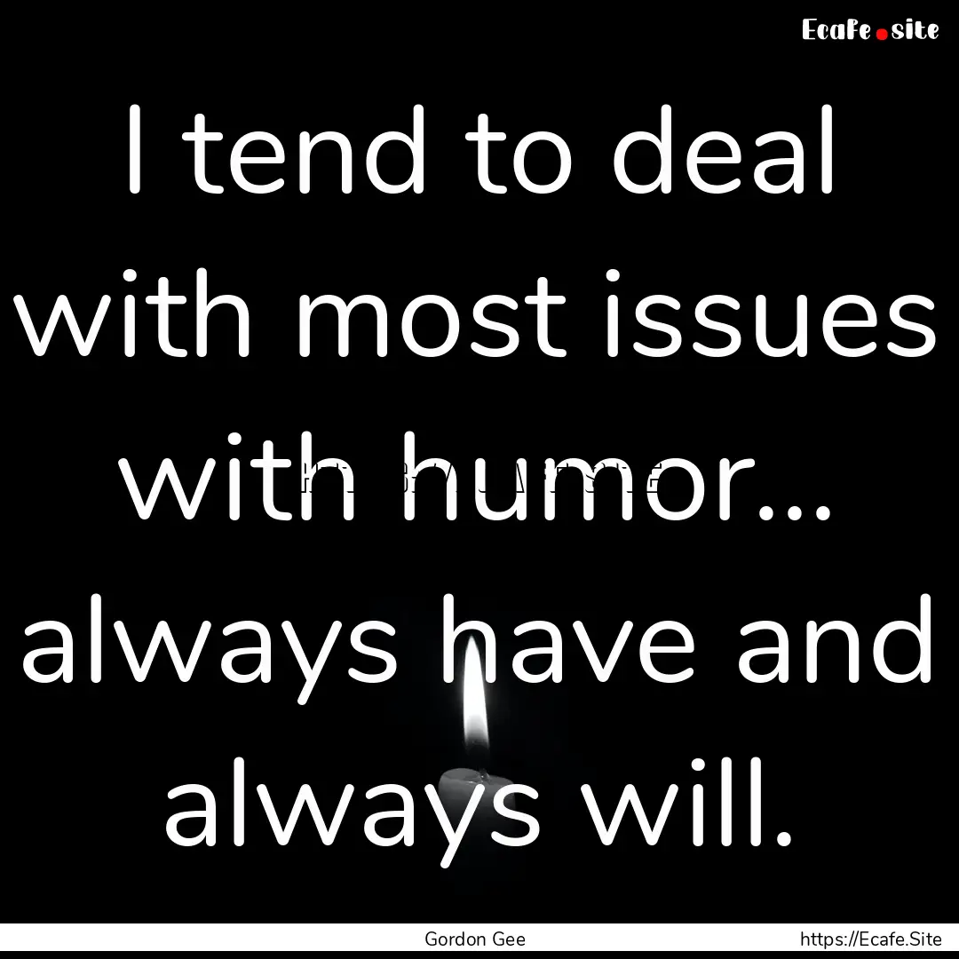 I tend to deal with most issues with humor....... : Quote by Gordon Gee