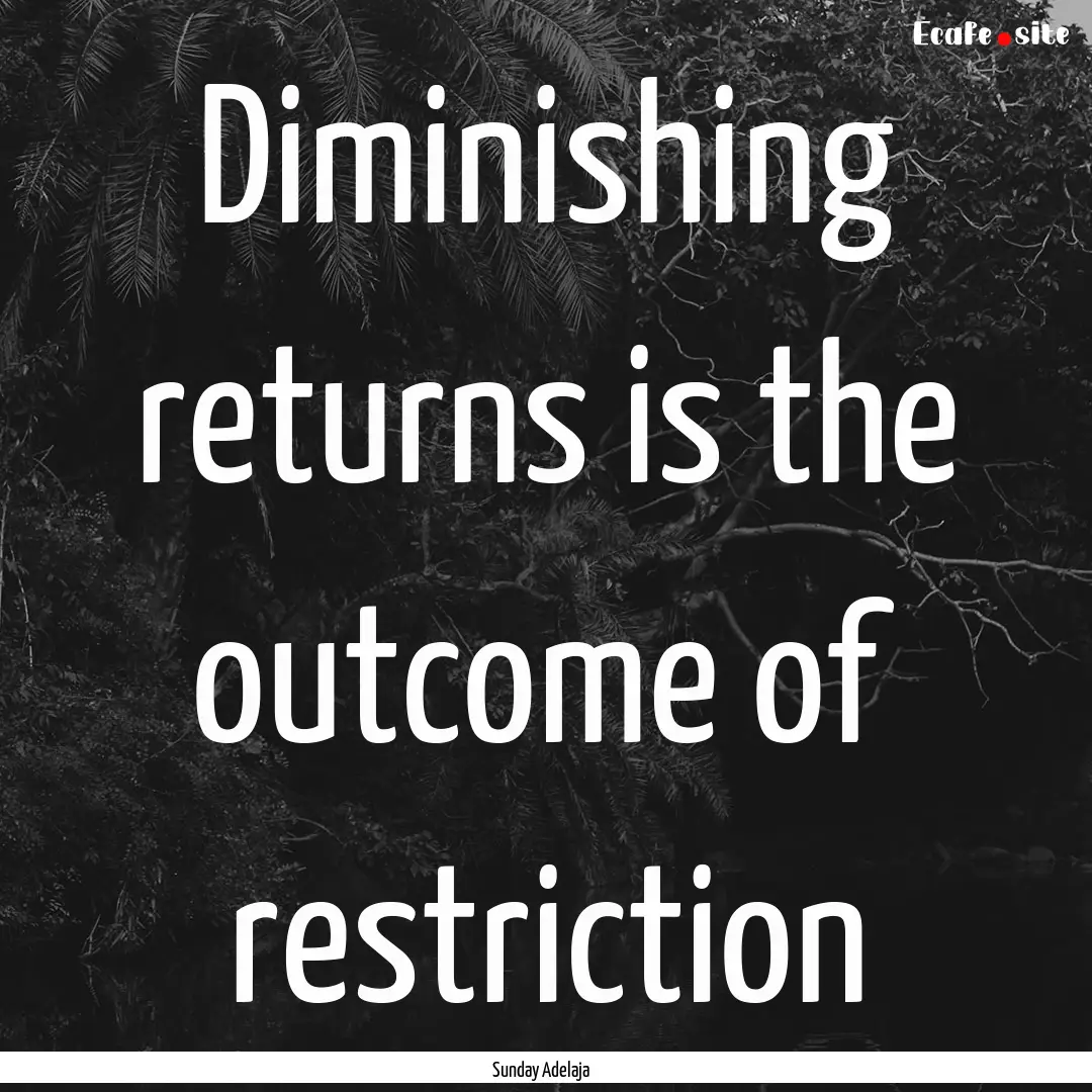 Diminishing returns is the outcome of restriction.... : Quote by Sunday Adelaja