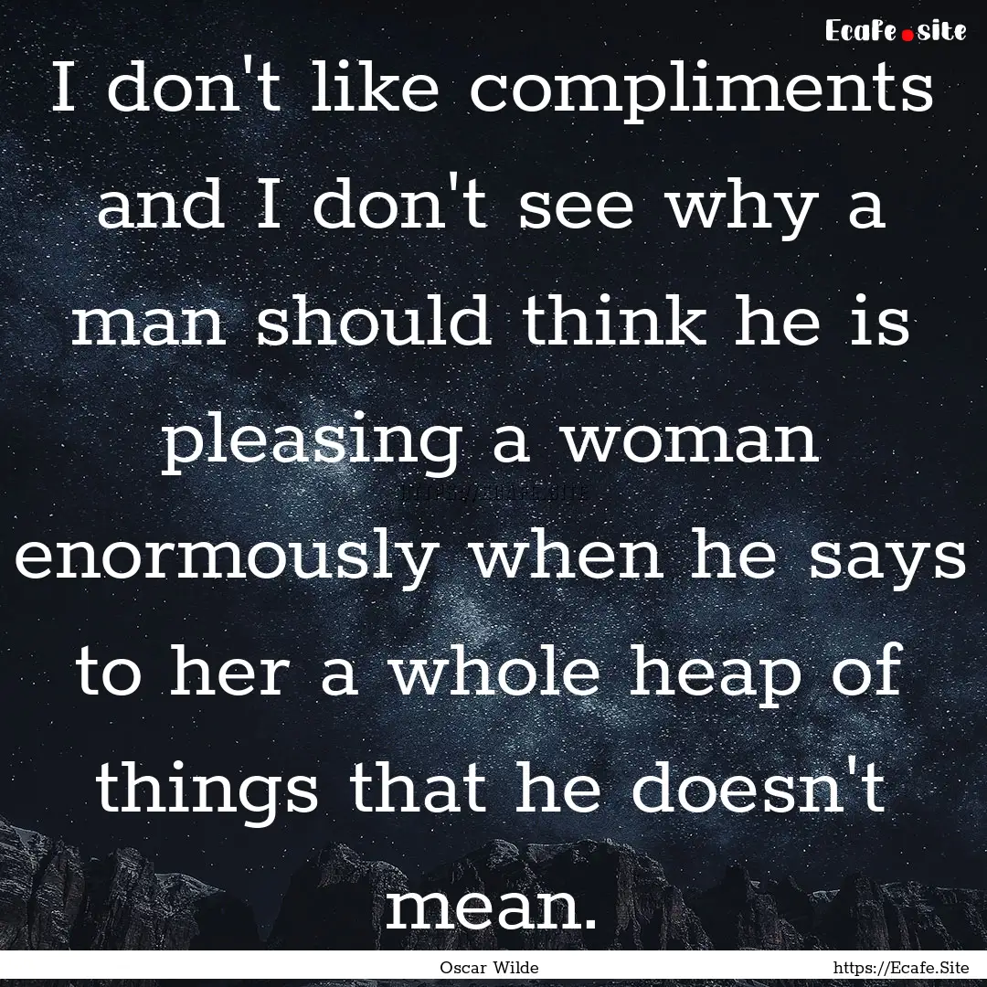 I don't like compliments and I don't see.... : Quote by Oscar Wilde