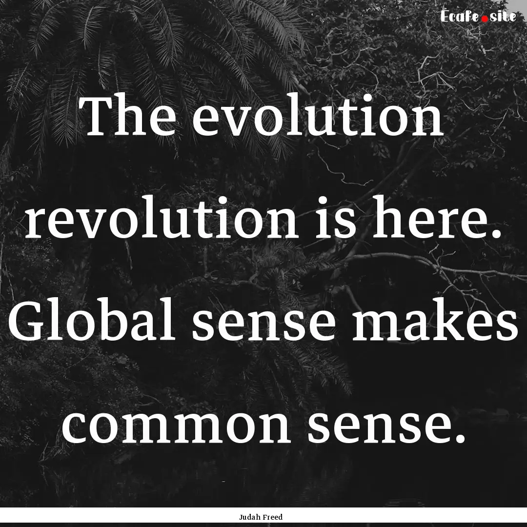 The evolution revolution is here. Global.... : Quote by Judah Freed