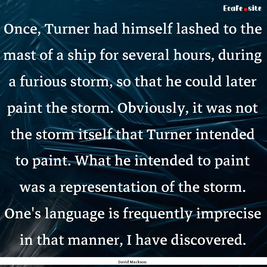 Once, Turner had himself lashed to the mast.... : Quote by David Markson