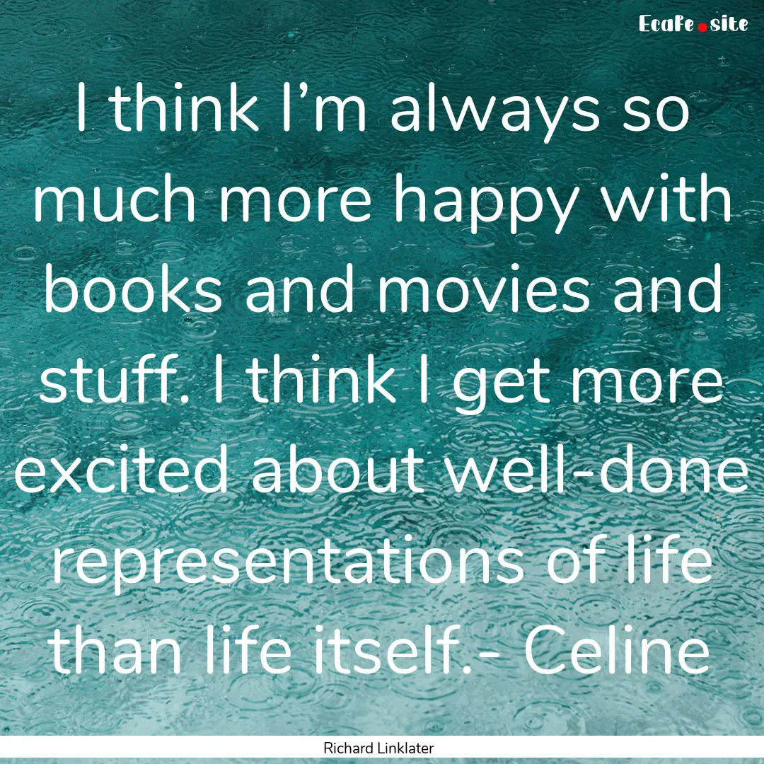 I think I’m always so much more happy with.... : Quote by Richard Linklater