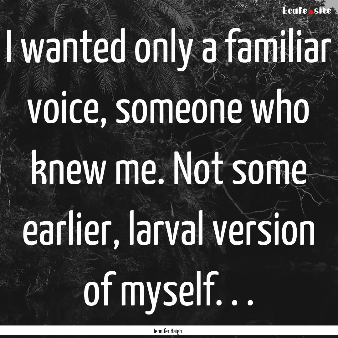 I wanted only a familiar voice, someone who.... : Quote by Jennifer Haigh