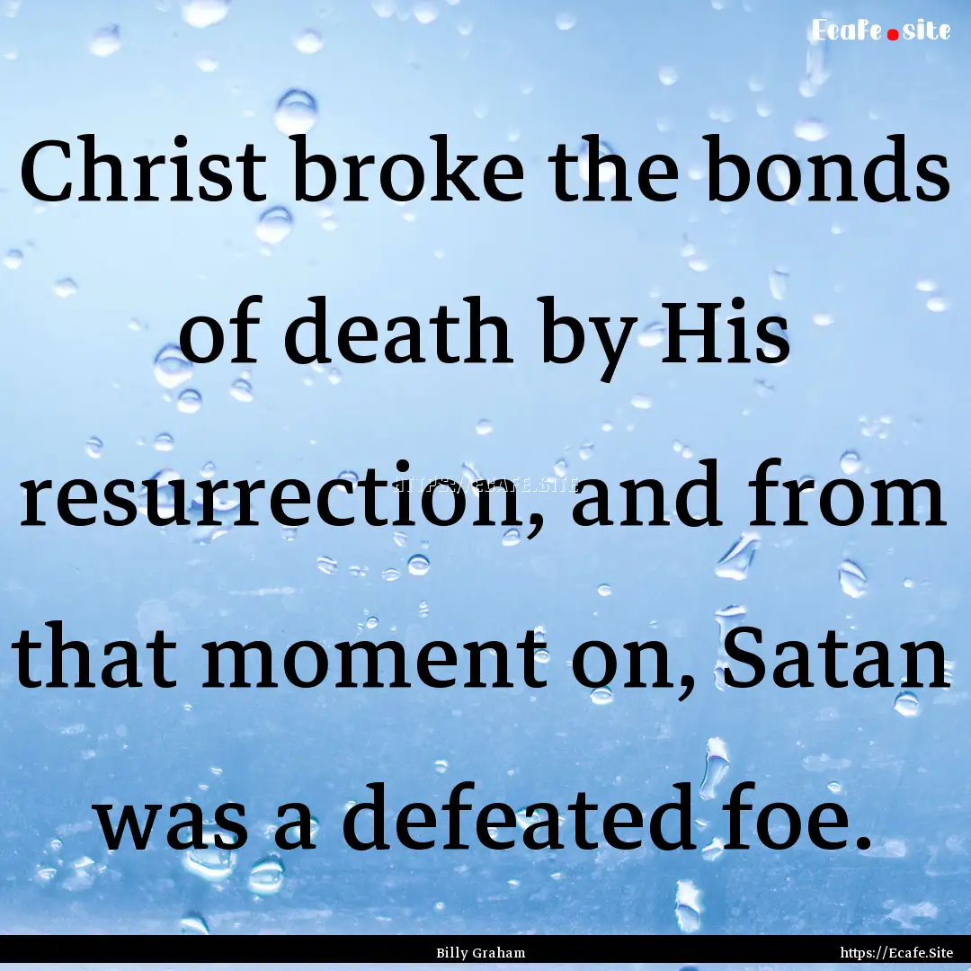 Christ broke the bonds of death by His resurrection,.... : Quote by Billy Graham