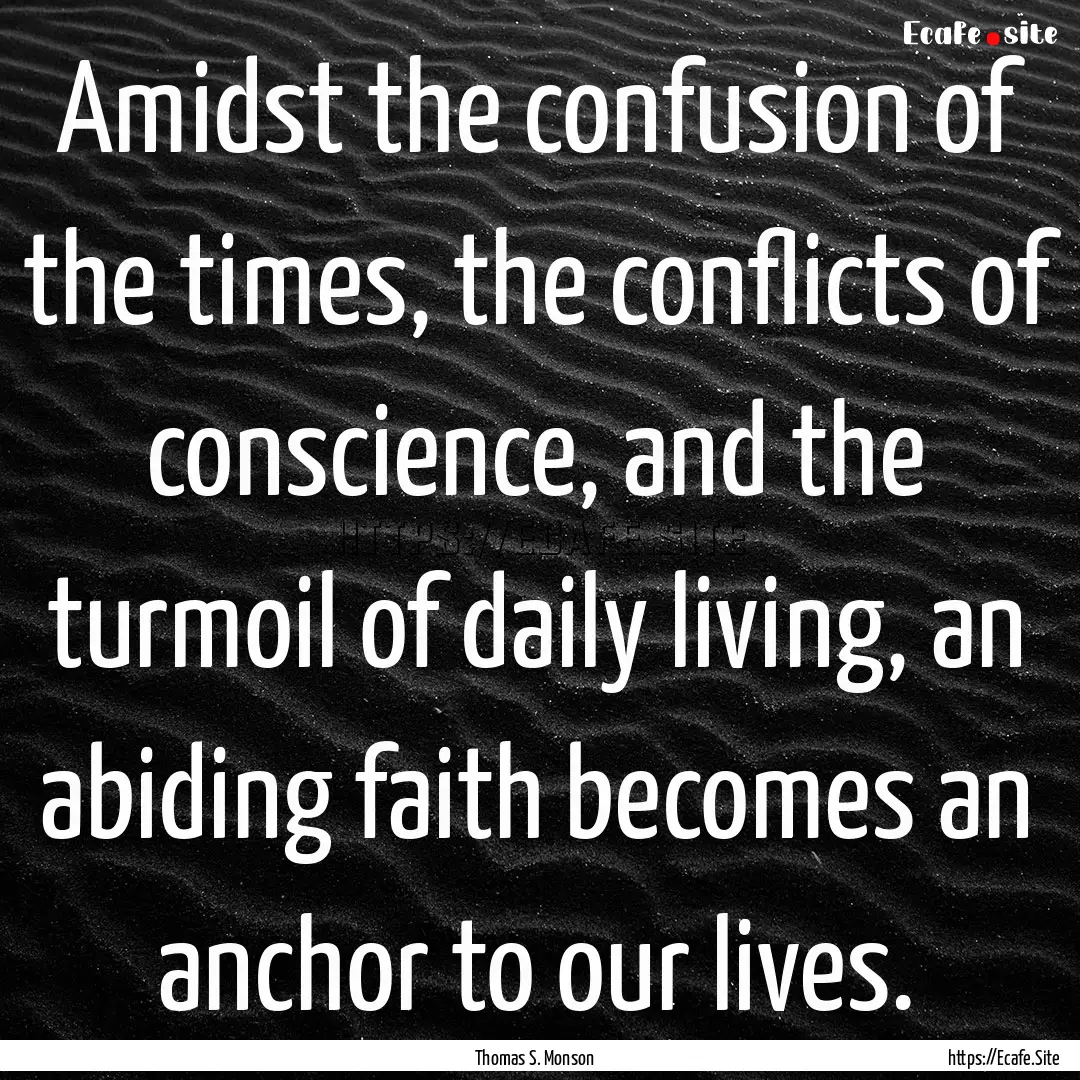 Amidst the confusion of the times, the conflicts.... : Quote by Thomas S. Monson