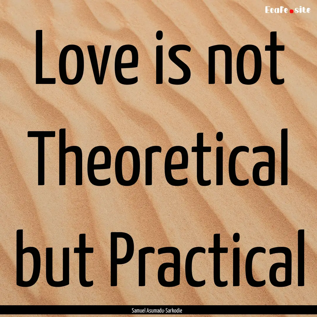 Love is not Theoretical but Practical : Quote by Samuel Asumadu-Sarkodie