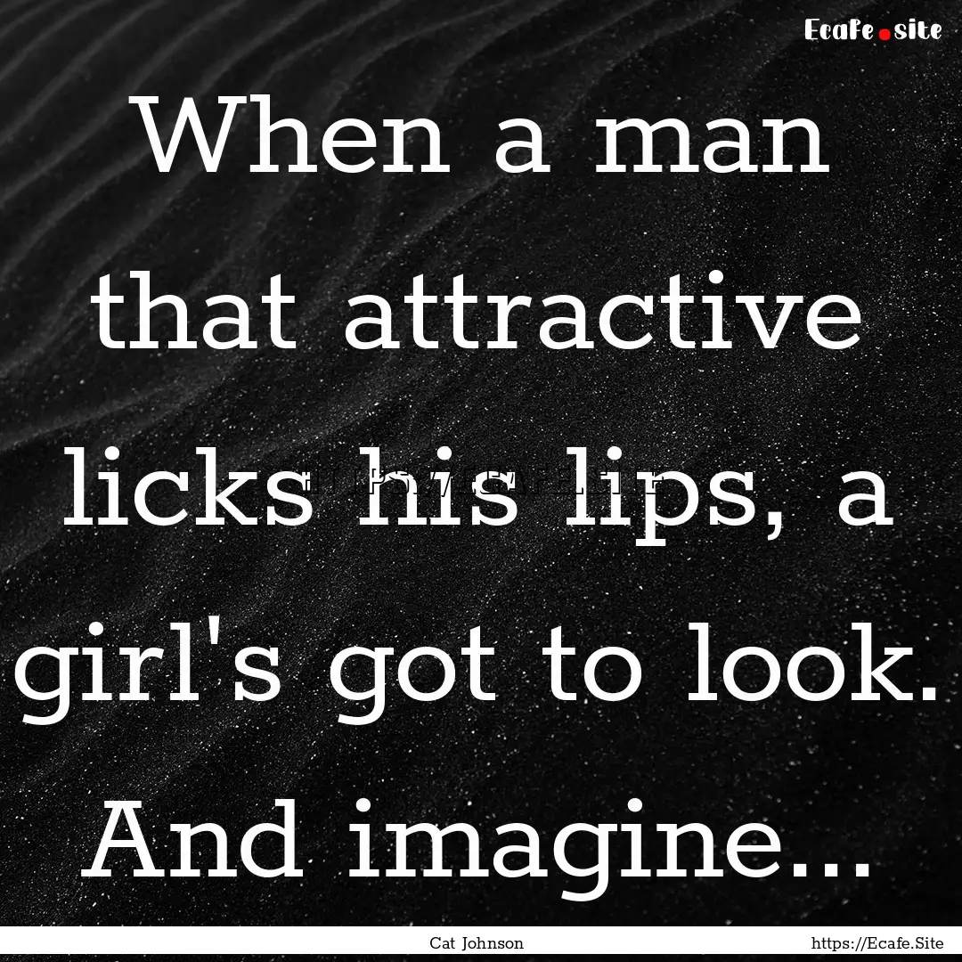 When a man that attractive licks his lips,.... : Quote by Cat Johnson