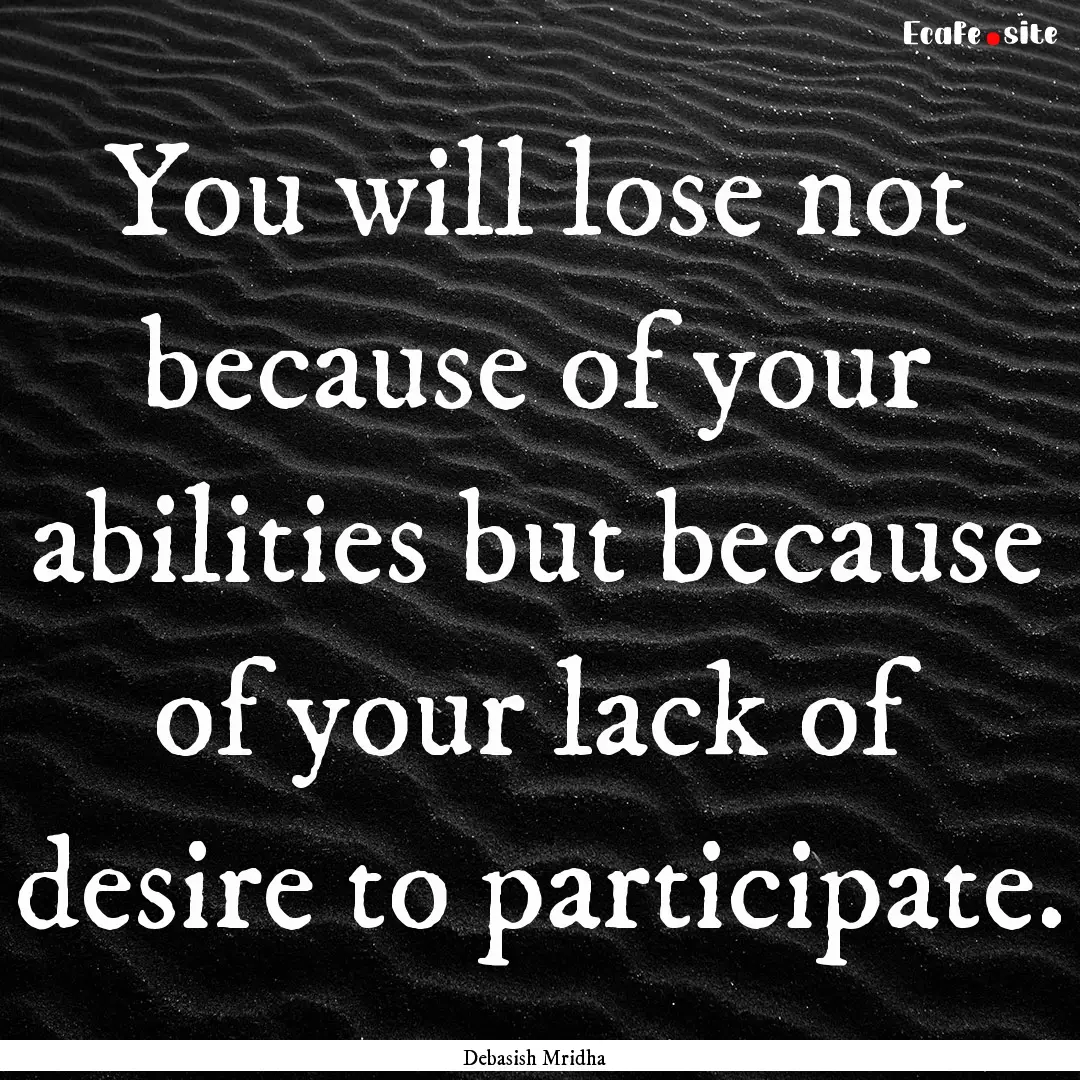 You will lose not because of your abilities.... : Quote by Debasish Mridha