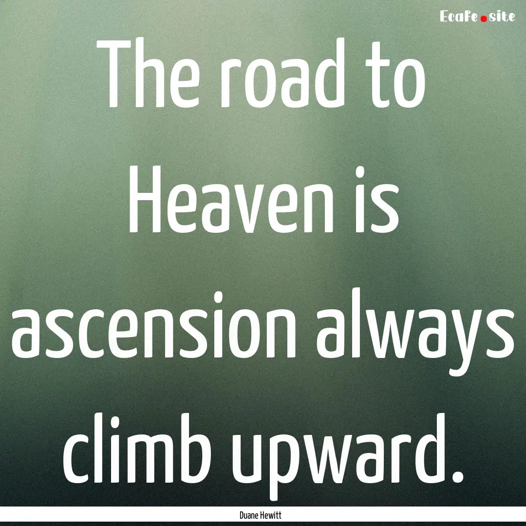 The road to Heaven is ascension always climb.... : Quote by Duane Hewitt