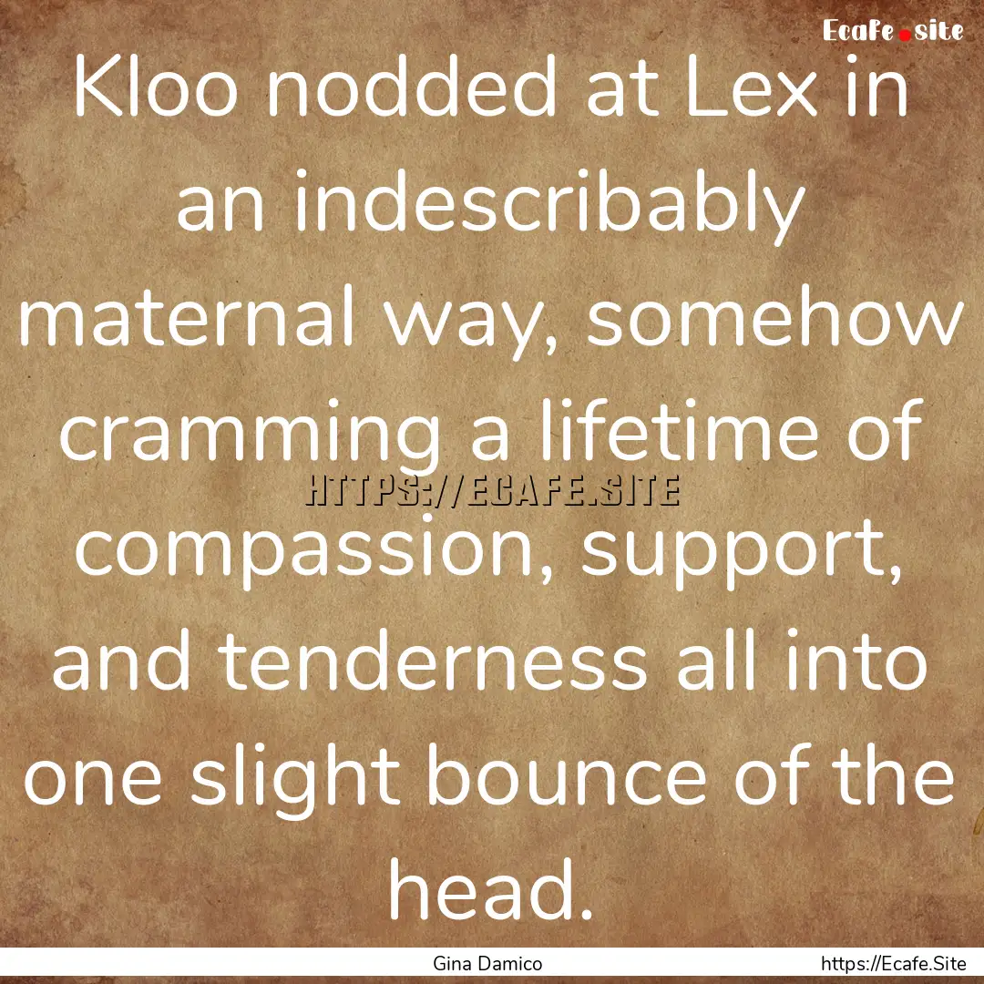 Kloo nodded at Lex in an indescribably maternal.... : Quote by Gina Damico