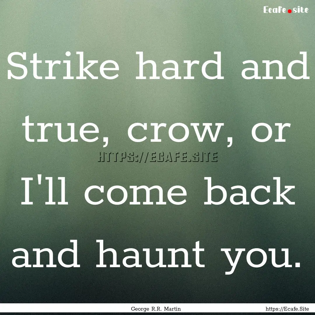 Strike hard and true, crow, or I'll come.... : Quote by George R.R. Martin