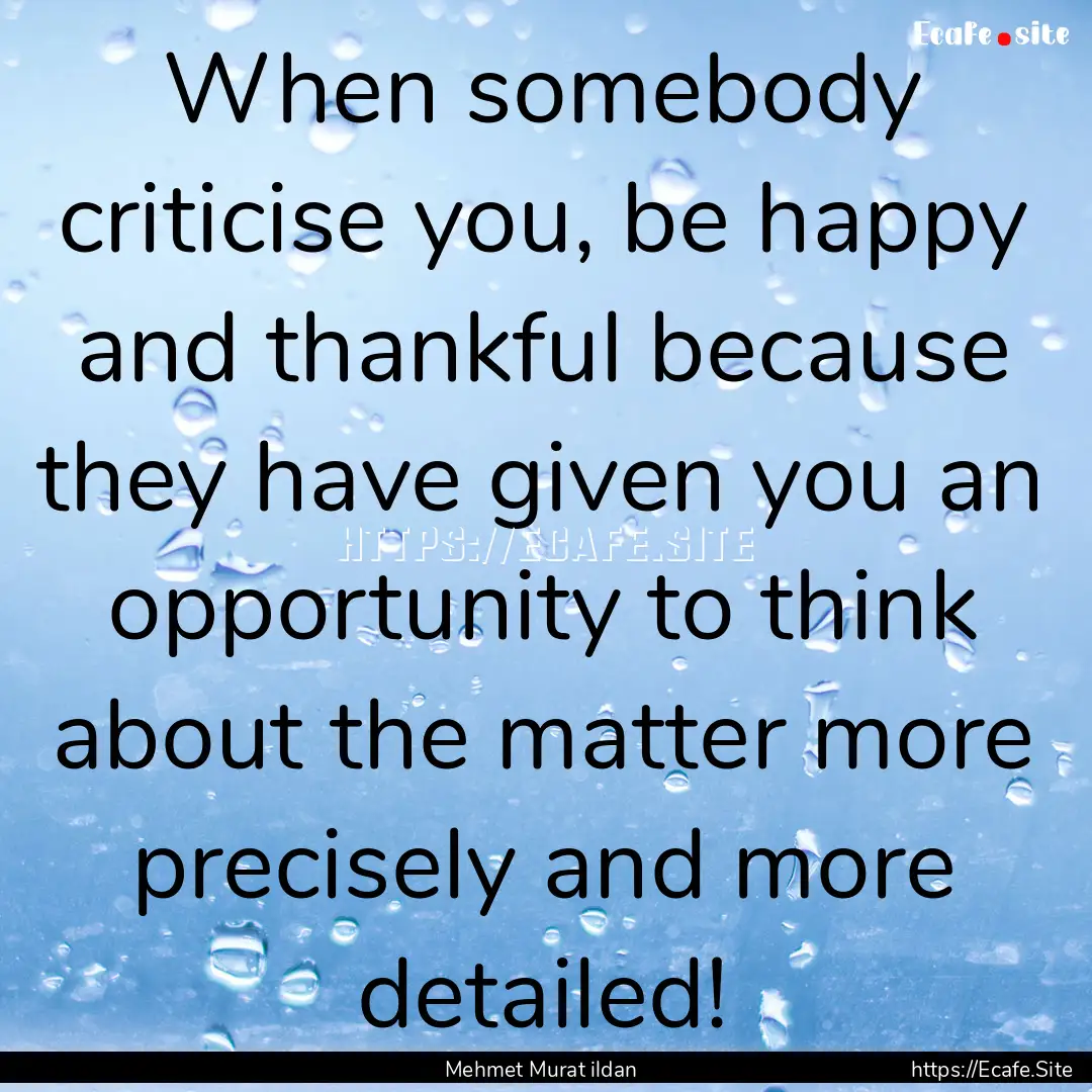 When somebody criticise you, be happy and.... : Quote by Mehmet Murat ildan