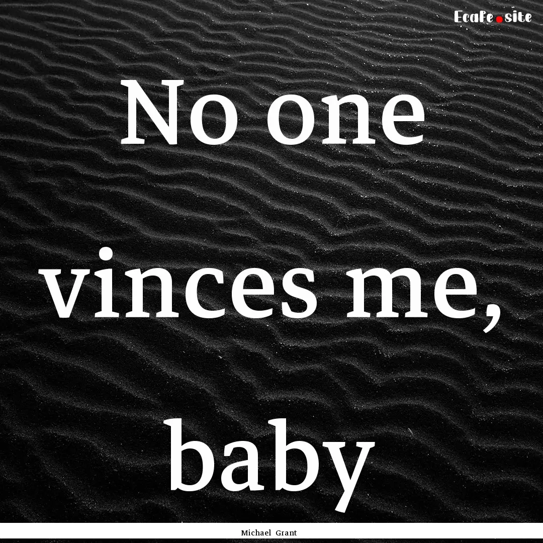 No one vinces me, baby : Quote by Michael Grant