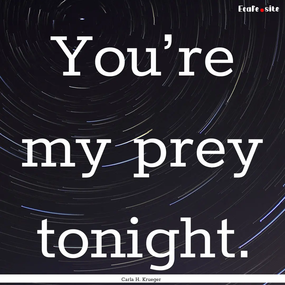 You’re my prey tonight. : Quote by Carla H. Krueger