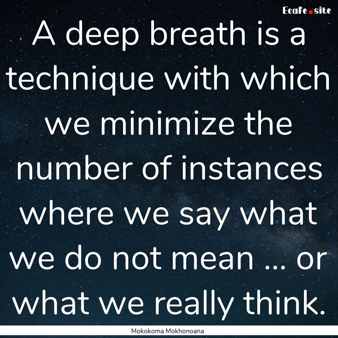 A deep breath is a technique with which we.... : Quote by Mokokoma Mokhonoana