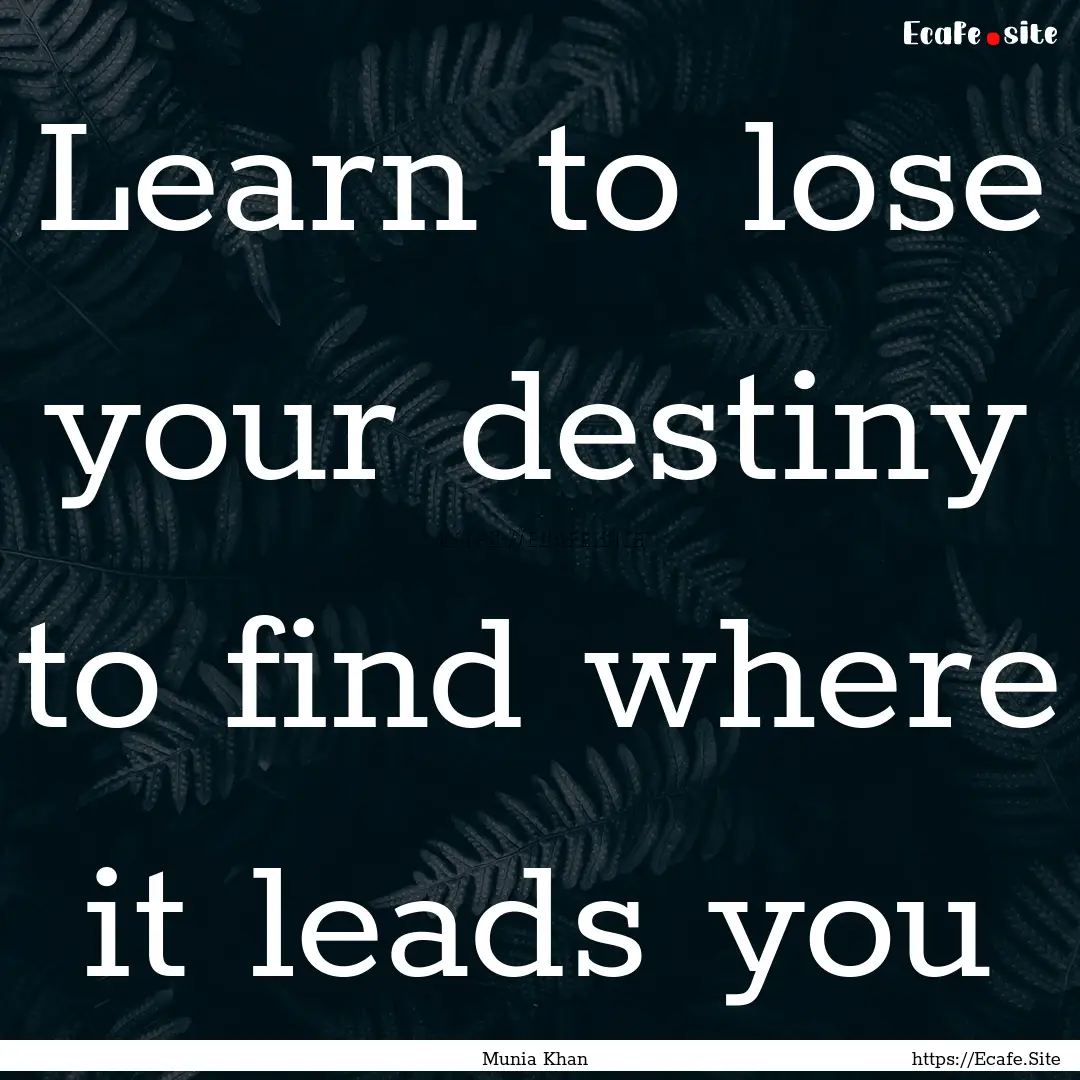 Learn to lose your destiny to find where.... : Quote by Munia Khan