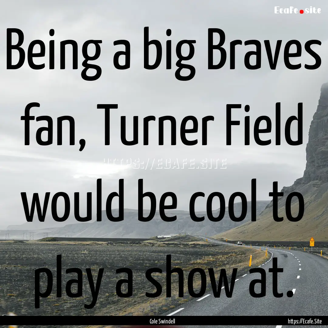 Being a big Braves fan, Turner Field would.... : Quote by Cole Swindell