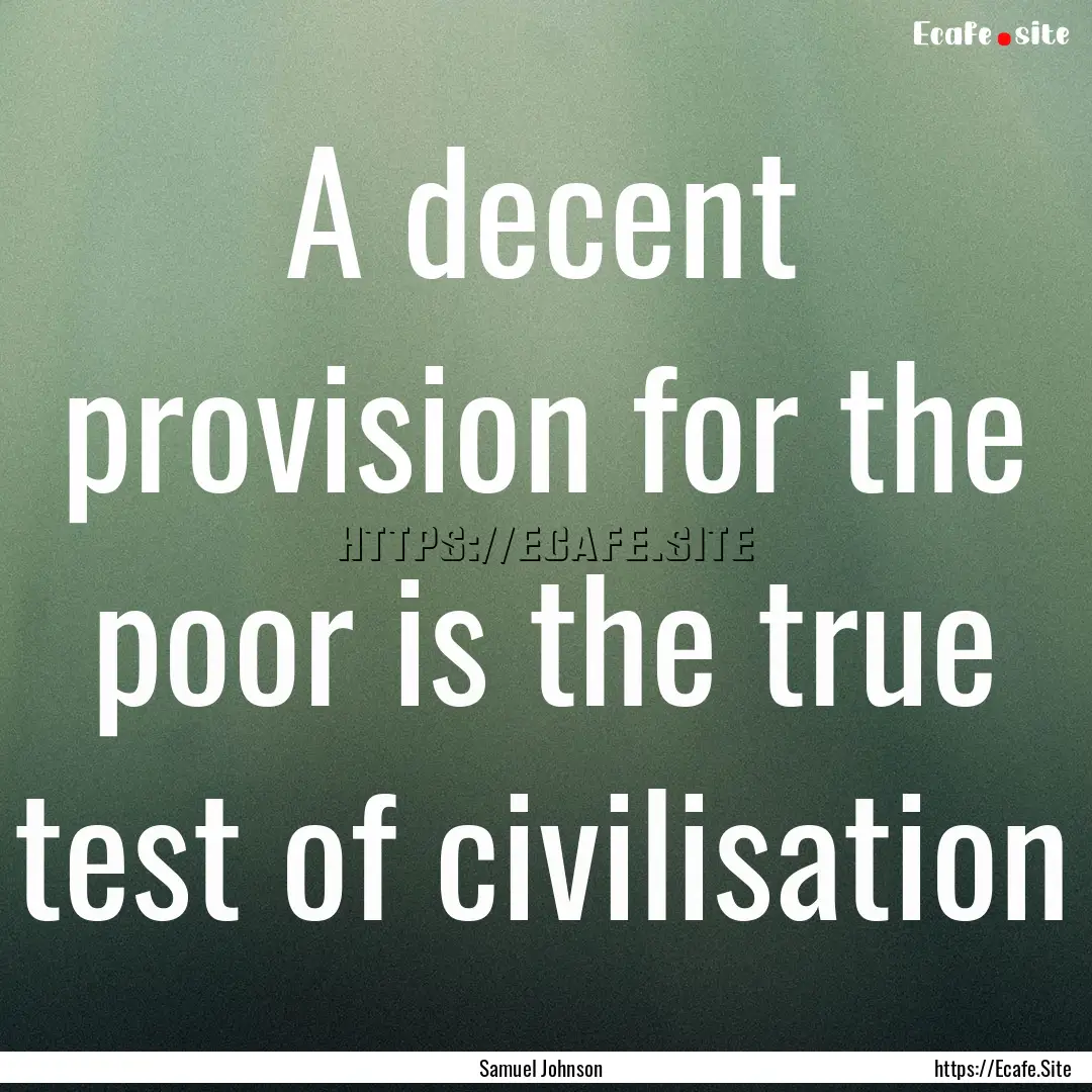 A decent provision for the poor is the true.... : Quote by Samuel Johnson