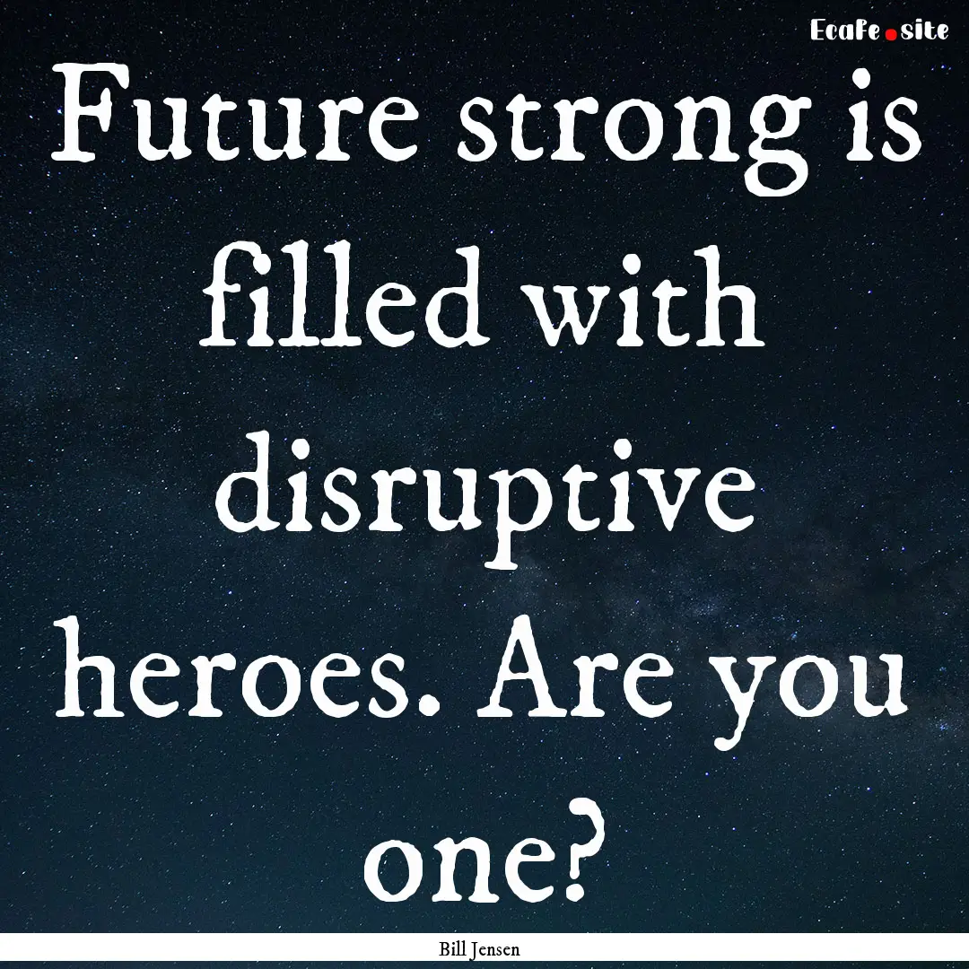 Future strong is filled with disruptive heroes..... : Quote by Bill Jensen