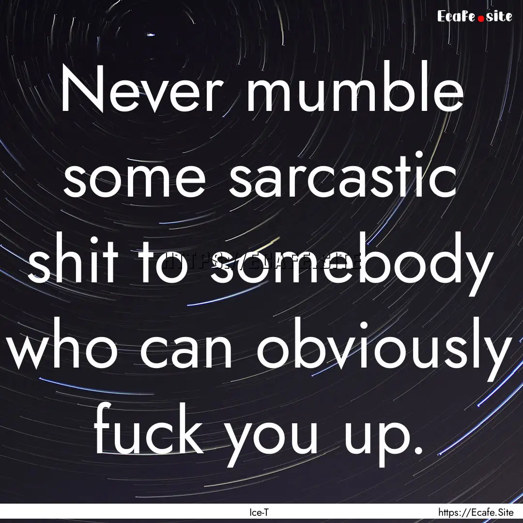 Never mumble some sarcastic shit to somebody.... : Quote by Ice-T