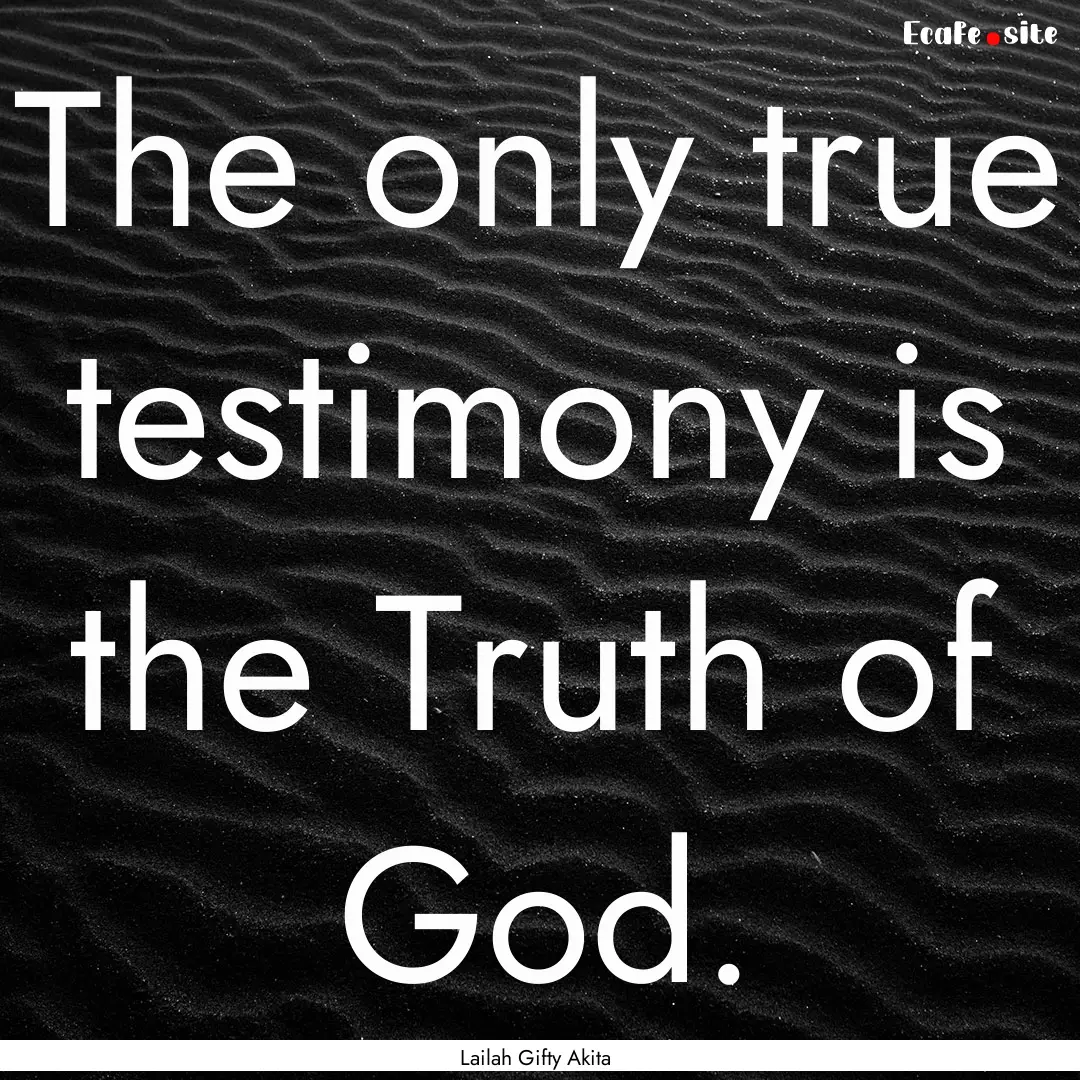 The only true testimony is the Truth of God..... : Quote by Lailah Gifty Akita