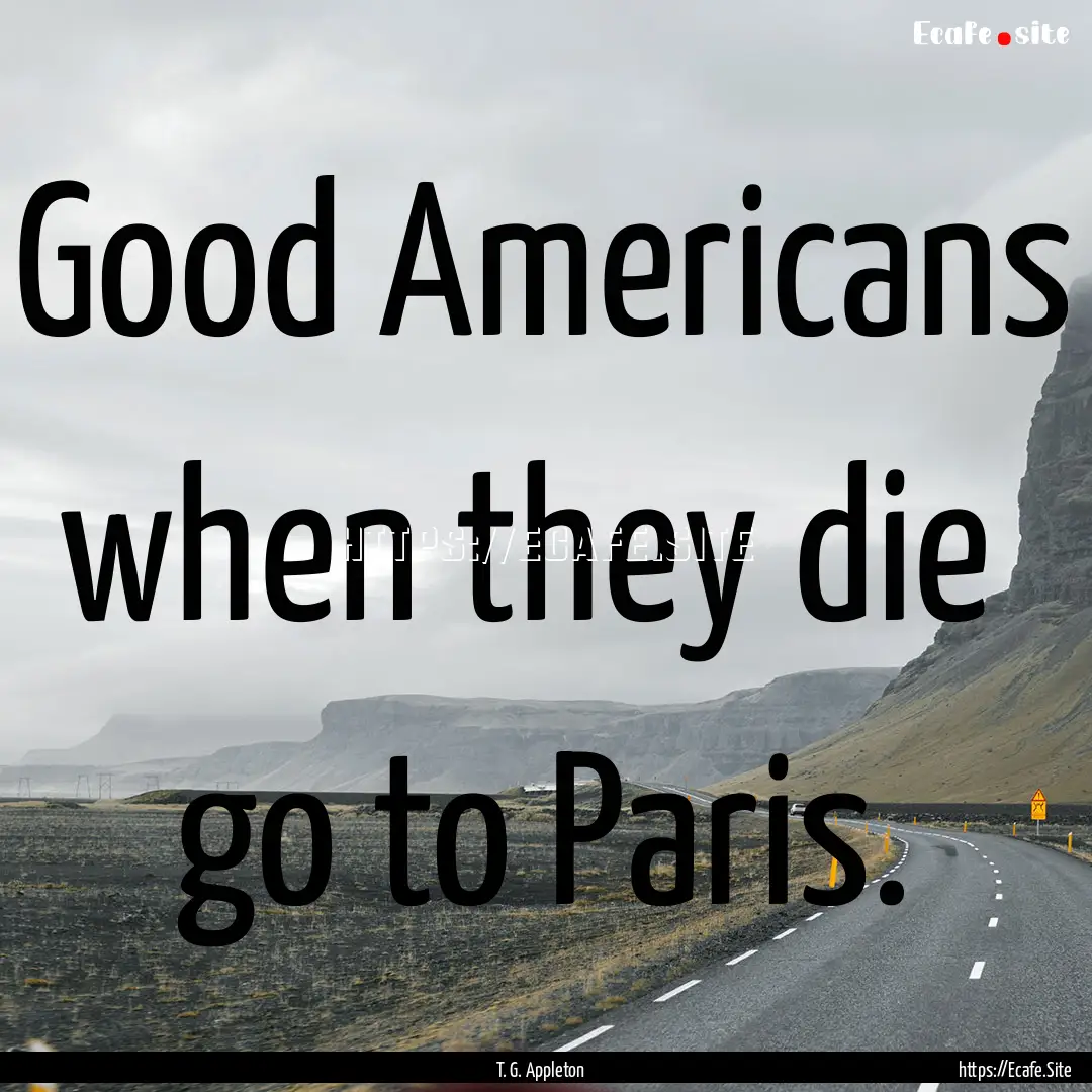 Good Americans when they die go to Paris..... : Quote by T. G. Appleton